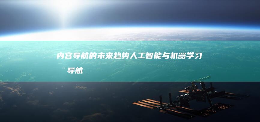 内容导航的未来趋势：人工智能与机器学习在导航中的应用 (导航栏的内容)